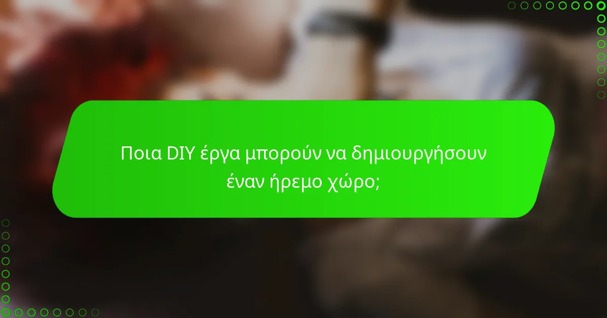 Ποια DIY έργα μπορούν να δημιουργήσουν έναν ήρεμο χώρο;