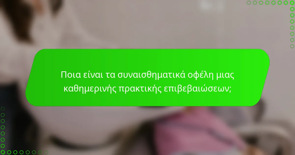 Ποια είναι τα συναισθηματικά οφέλη μιας καθημερινής πρακτικής επιβεβαιώσεων;