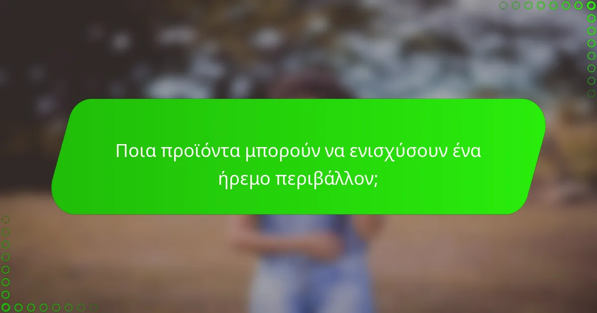 Ποια προϊόντα μπορούν να ενισχύσουν ένα ήρεμο περιβάλλον;