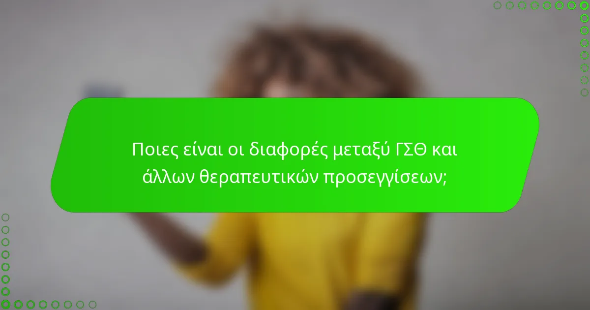Ποιες είναι οι διαφορές μεταξύ ΓΣΘ και άλλων θεραπευτικών προσεγγίσεων;