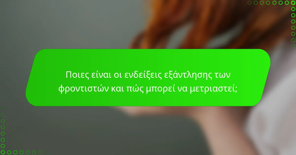 Ποιες είναι οι ενδείξεις εξάντλησης των φροντιστών και πώς μπορεί να μετριαστεί;
