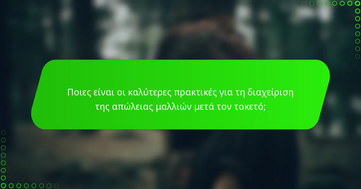 Ποιες είναι οι καλύτερες πρακτικές για τη διαχείριση της απώλειας μαλλιών μετά τον τοκετό;