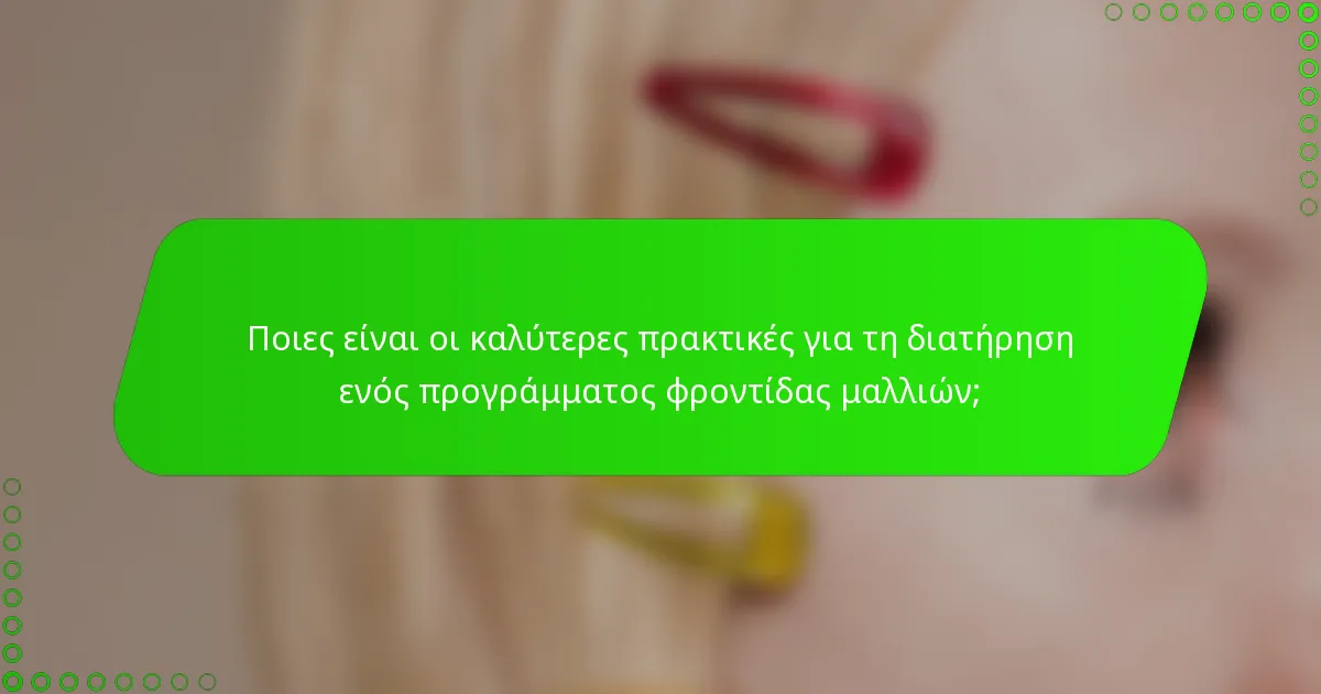 Ποιες είναι οι καλύτερες πρακτικές για τη διατήρηση ενός προγράμματος φροντίδας μαλλιών;
