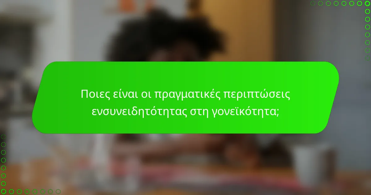 Ποιες είναι οι πραγματικές περιπτώσεις ενσυνειδητότητας στη γονεϊκότητα;