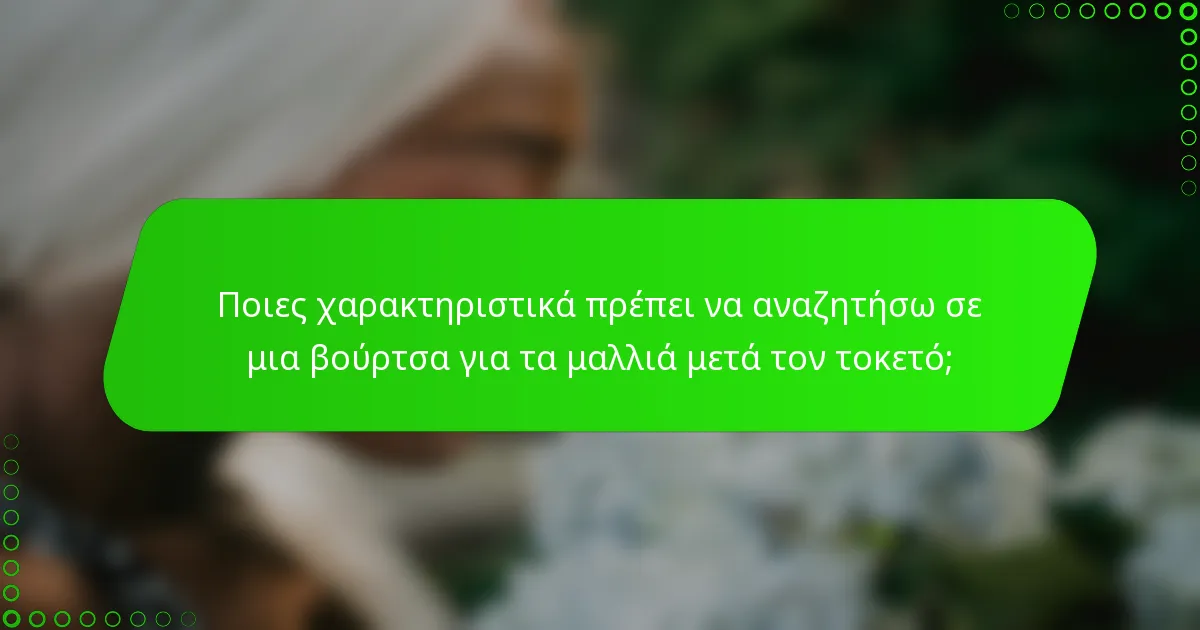 Ποιες χαρακτηριστικά πρέπει να αναζητήσω σε μια βούρτσα για τα μαλλιά μετά τον τοκετό;