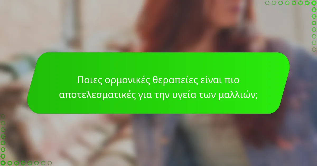 Ποιες ορμονικές θεραπείες είναι πιο αποτελεσματικές για την υγεία των μαλλιών;