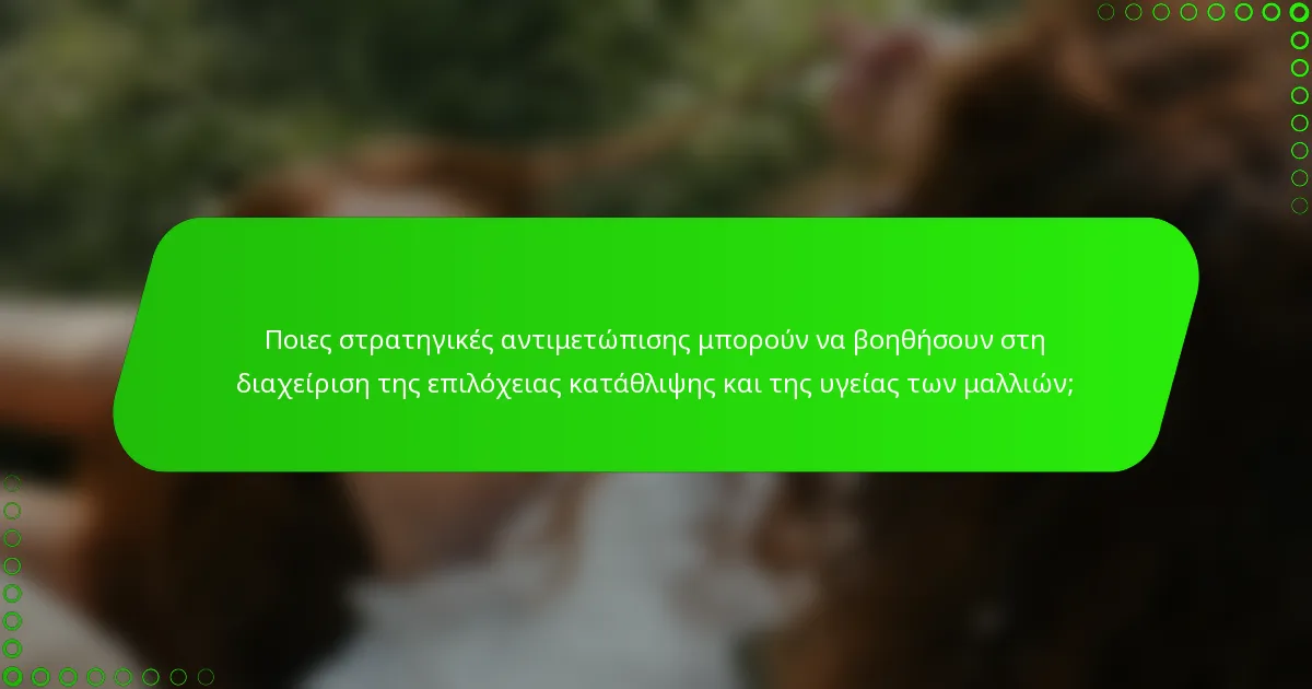 Ποιες στρατηγικές αντιμετώπισης μπορούν να βοηθήσουν στη διαχείριση της επιλόχειας κατάθλιψης και της υγείας των μαλλιών;