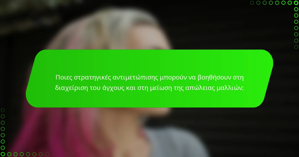 Ποιες στρατηγικές αντιμετώπισης μπορούν να βοηθήσουν στη διαχείριση του άγχους και στη μείωση της απώλειας μαλλιών;