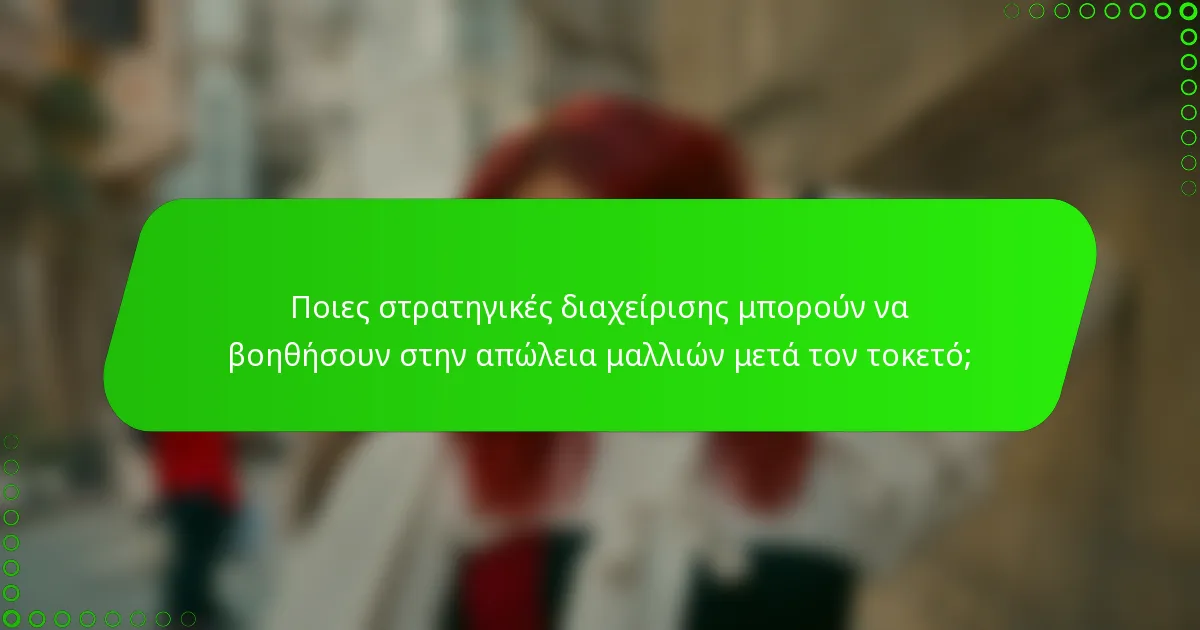 Ποιες στρατηγικές διαχείρισης μπορούν να βοηθήσουν στην απώλεια μαλλιών μετά τον τοκετό;