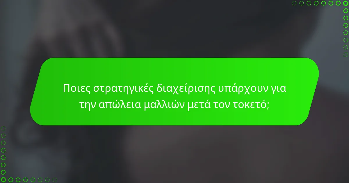 Ποιες στρατηγικές διαχείρισης υπάρχουν για την απώλεια μαλλιών μετά τον τοκετό;