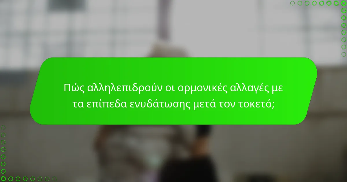Πώς αλληλεπιδρούν οι ορμονικές αλλαγές με τα επίπεδα ενυδάτωσης μετά τον τοκετό;