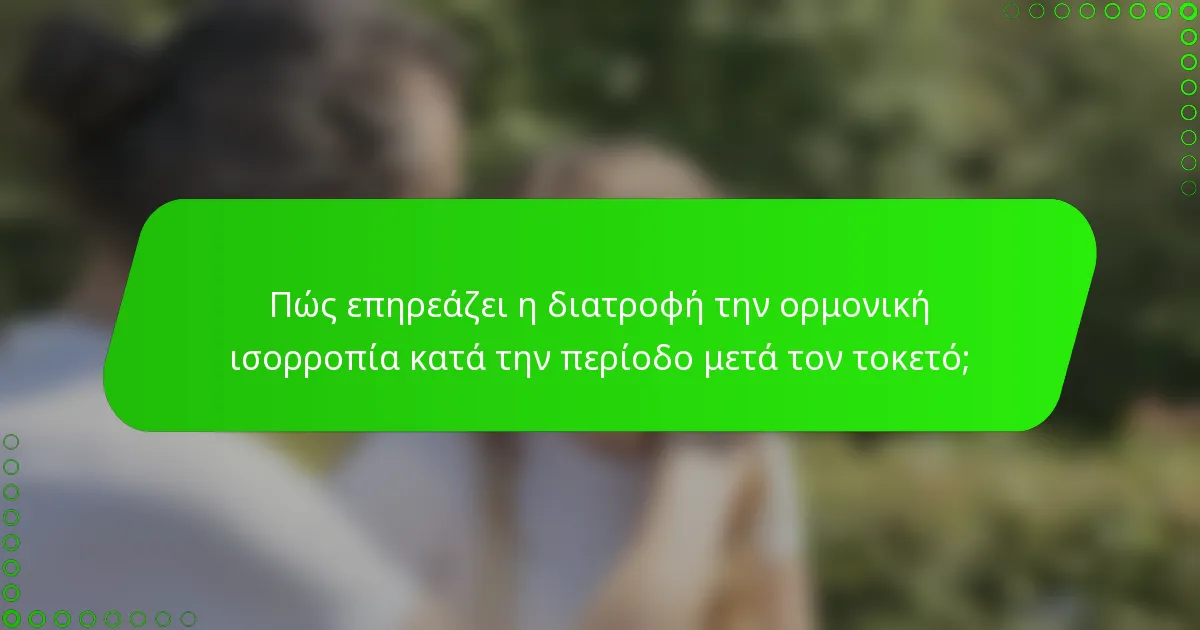 Πώς επηρεάζει η διατροφή την ορμονική ισορροπία κατά την περίοδο μετά τον τοκετό;