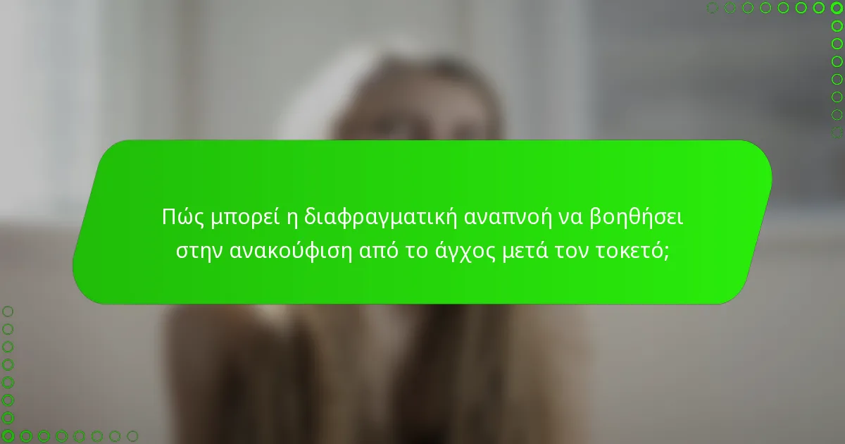 Πώς μπορεί η διαφραγματική αναπνοή να βοηθήσει στην ανακούφιση από το άγχος μετά τον τοκετό;
