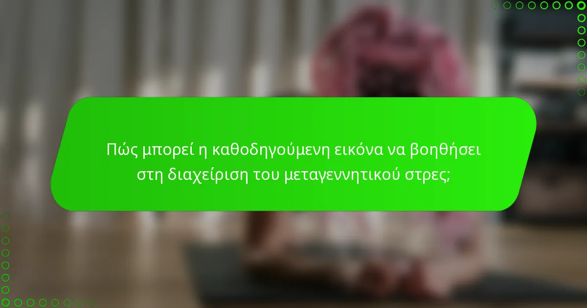 Πώς μπορεί η καθοδηγούμενη εικόνα να βοηθήσει στη διαχείριση του μεταγεννητικού στρες;