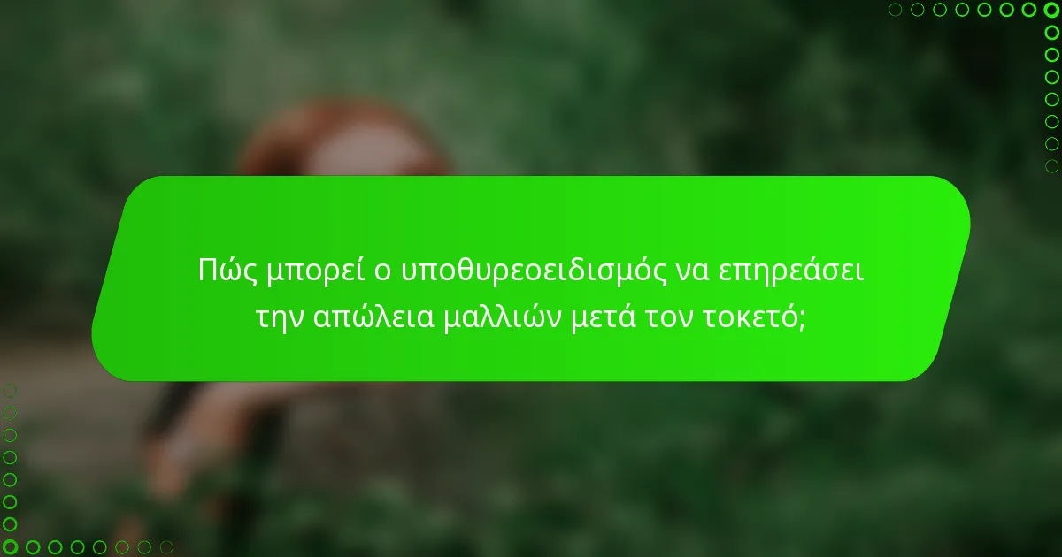 Πώς μπορεί ο υποθυρεοειδισμός να επηρεάσει την απώλεια μαλλιών μετά τον τοκετό;