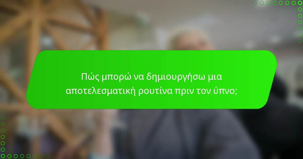 Πώς μπορώ να δημιουργήσω μια αποτελεσματική ρουτίνα πριν τον ύπνο;