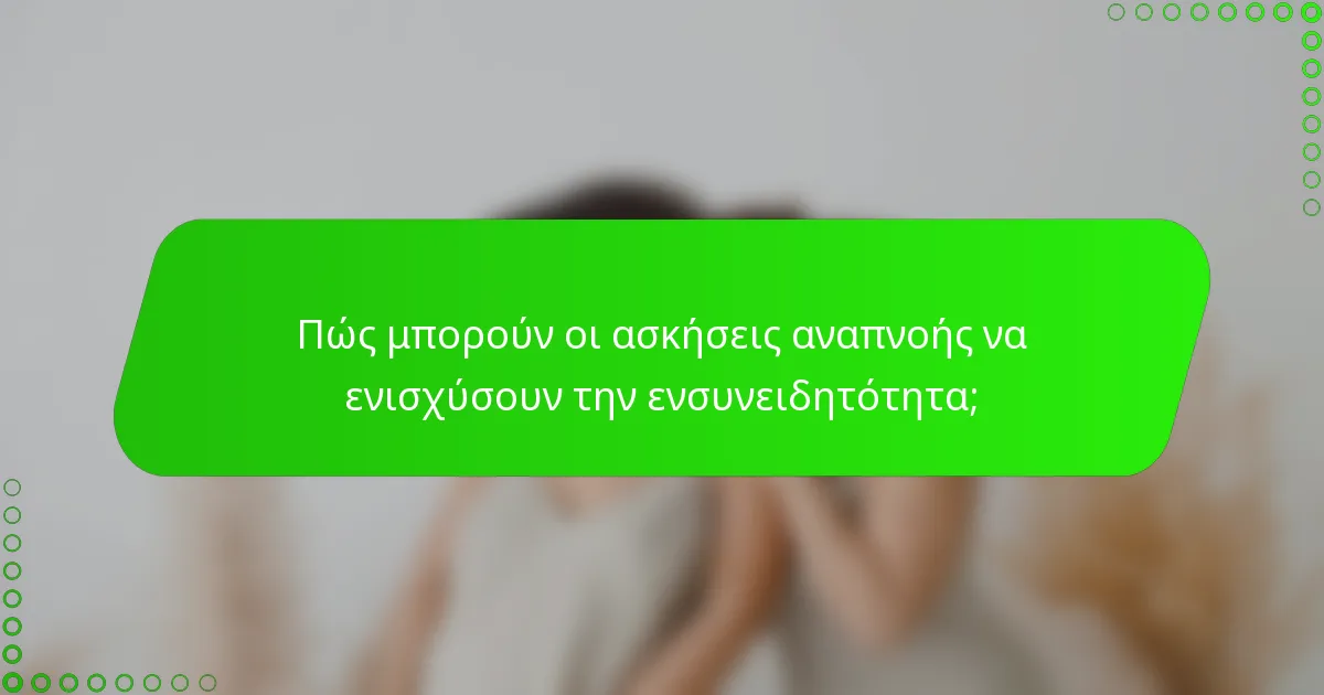 Πώς μπορούν οι ασκήσεις αναπνοής να ενισχύσουν την ενσυνειδητότητα;