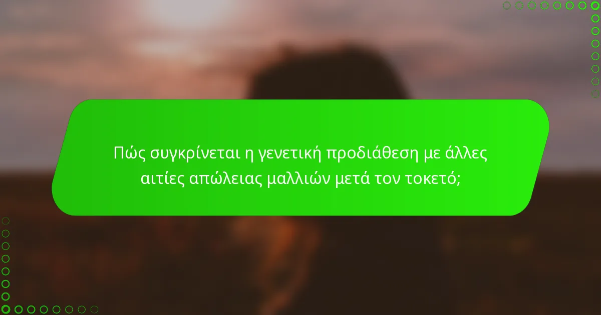 Πώς συγκρίνεται η γενετική προδιάθεση με άλλες αιτίες απώλειας μαλλιών μετά τον τοκετό;