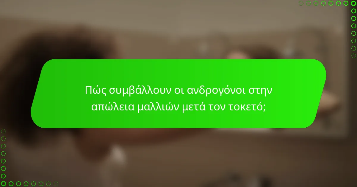 Πώς συμβάλλουν οι ανδρογόνοι στην απώλεια μαλλιών μετά τον τοκετό;