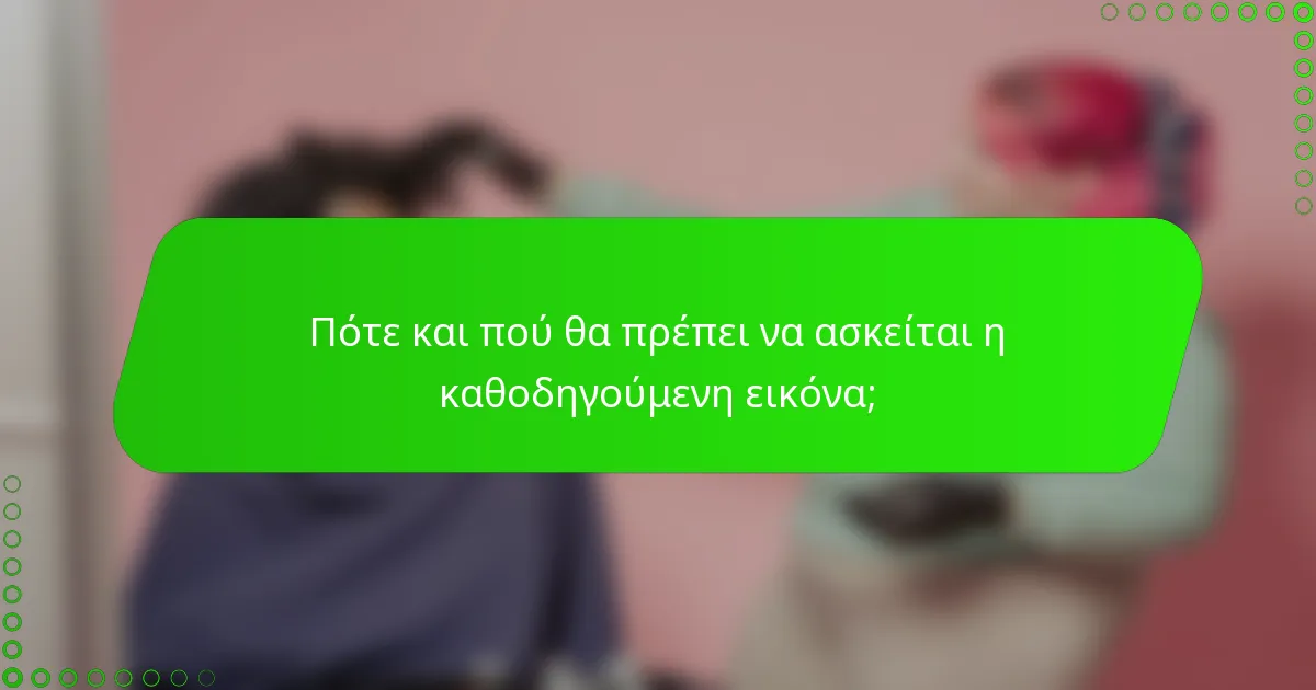 Πότε και πού θα πρέπει να ασκείται η καθοδηγούμενη εικόνα;